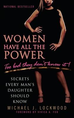 Women Have All the Power: Too Bad They Don't Know It!: Secrets Every Man's Daughter Should Know