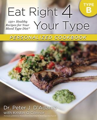 Eat Right 4 Your Type Personalized Cookbook Type B: 150+ Healthy Recipes for Your Blood Type Diet