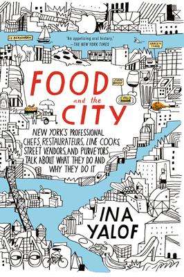 Food and the City: New York's Professional Chefs, Restaurateurs, Line Cooks, Street Vendors, and Purveyors Talk About What They Do and Wh