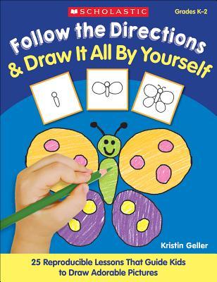 Follow the Directions & Draw It All by Yourself!: 25 Reproducible Lessons That Guide Kids to Draw Adorable Pictures