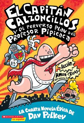 Capitn Calzoncillos Y El Perverso Plan del Profesor Pipicaca (Captain Underpants #4): Volume 4