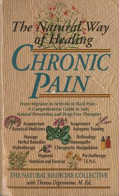 The Natural Way of Healing Chronic Pain: From Migraine to Arthritis to Back Pain - A Comprehensive Guide to Safe, Natural Prevention and Drug-Free The