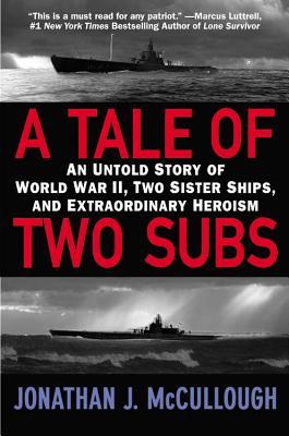 A Tale of Two Subs: An Untold Story of World War II, Two Sister Ships, and Extraordinary Heroism