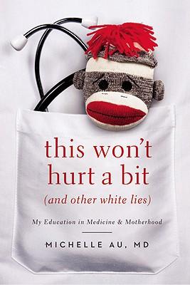 This Won't Hurt a Bit (and Other White Lies): My Education in Medicine and Motherhood