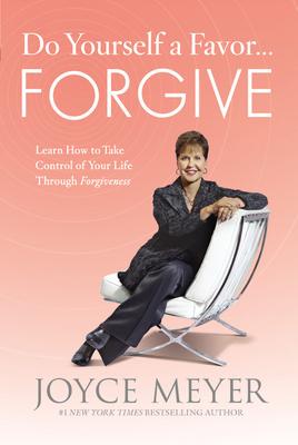 Do Yourself a Favor... Forgive: Learn How to Take Control of Your Life Through Forgiveness