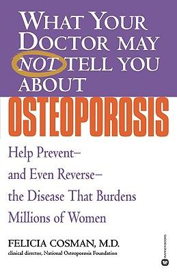 What Your Doctor May Not Tell You about Osteoporosis: Help Prevent--And Even Reverse--The Disease That Burdens Millions of Women