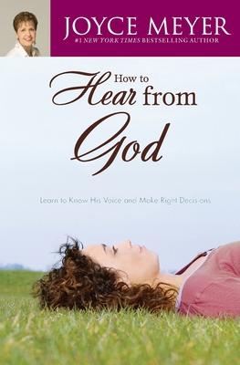 How to Hear from God: Learn to Know His Voice and Make Right Decisions