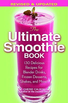 The Ultimate Smoothie Book: 130 Delicious Recipes for Blender Drinks, Frozen Desserts, Shakes, and More!