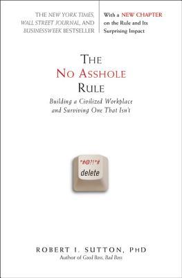 The No Asshole Rule: Building a Civilized Workplace and Surviving One That Isn't