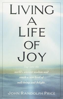 Living a Life of Joy: Tap Into the World's Ancient Wisdom and Reach a New Level of Well-Being and Delight