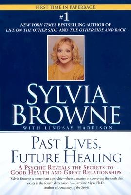 Past Lives, Future Healing: A Psychic Reveals the Secrets to Good Health and Great Relationships