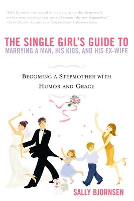 The Single Girl's Guide to Marrying a Man, His Kids, and His Ex-Wife: Becoming a Stepmother with Humor and Grace