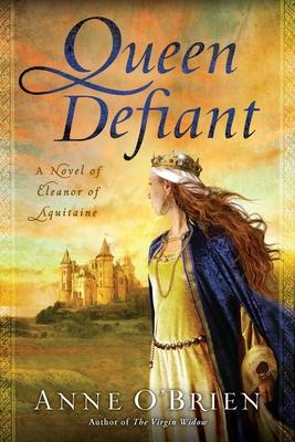 Queen Defiant: Queen Defiant: A Novel of Eleanor of Aquitaine