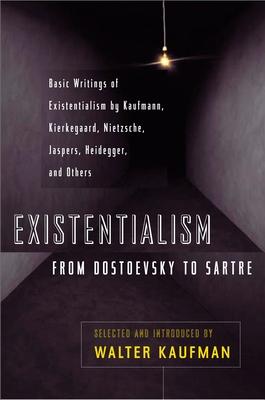 Existentialism from Dostoevsky to Sartre: Basic Writings of Existentialism by Kaufmann, Kierkegaard, Nietzsche, Jaspers, Heidegger, and Others