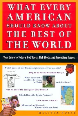 What Every American Should Know about the Rest of the World: Your Guide to Today's Hot Spots, Hot Shots and Incendiary Issues