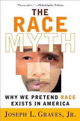 The Race Myth: Why We Pretend Race Exists in America