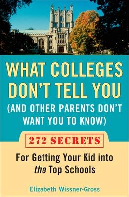 What Colleges Don't Tell You (And Other Parents Don't Want You to Know): 272 Secrets for Getting Your Kid into the Top Schools