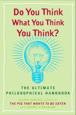 Do You Think What You Think You Think?: The Ultimate Philosophical Handbook