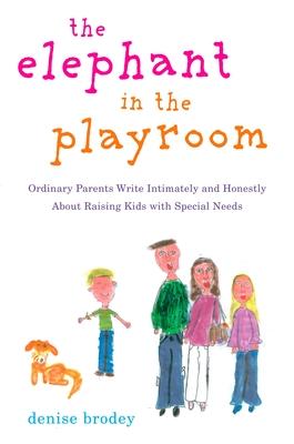 The Elephant in the Playroom: Ordinary Parents Write Intimately and Honestly about Raising Kids with Special N Eeds