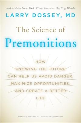 The Science of Premonitions: How Knowing the Future Can Help Us Avoid Danger, Maximize Opportunities, and Cre Ate a Better Life