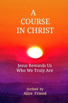 A Course in Christ: Jesus Reminds Us Who We Truly Are