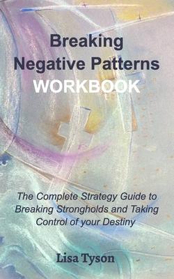 Breaking Negative Patterns Workbook: The Complete Guide to Breaking Strongholds and Taking Control of your Destiny