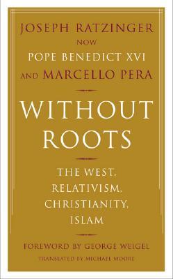 Without Roots: Europe, Relativism, Christianity, Islam