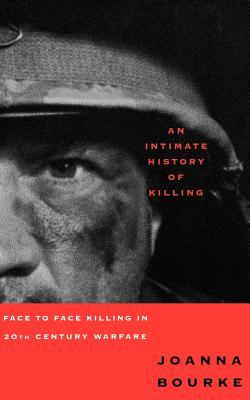 An Intimate History of Killing: Face to Face Killing in Twentieth Century Warfare