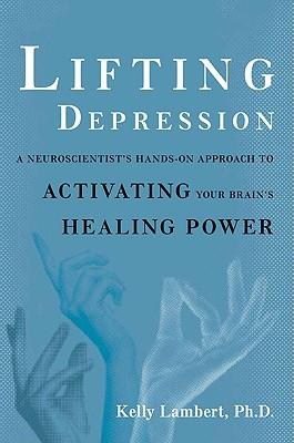 Lifting Depression: A Neuroscientist's Hands-On Approach to Activating Your Brain's Healing Power