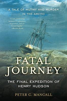 Fatal Journey: The Final Expedition of Henry Hudson--A Tale of Mutiny and Murder in the Arctic