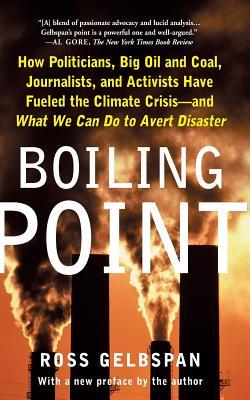 Boiling Point: How Politicians, Big Oil and Coal, Journalists, and Activists Have Fueled a Climate Crisis -- And What We Can Do to Av