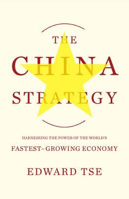 The China Strategy: Harnessing the Power of the World's Fastest-Growing Economy