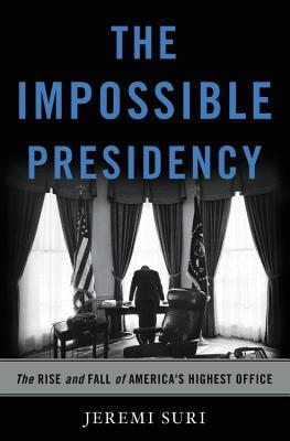 The Impossible Presidency: The Rise and Fall of America's Highest Office