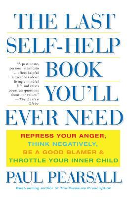 The Last Self-Help Book You'll Ever Need: Repress Your Anger, Think Negatively, Be a Good Blamer, and Throttle Your Inner Child