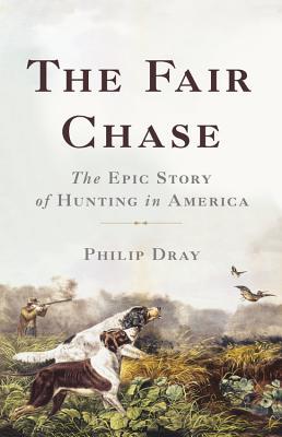 The Fair Chase: The Epic Story of Hunting in America