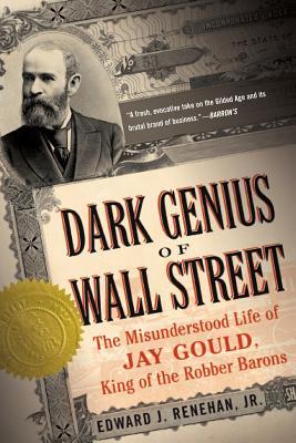 Dark Genius of Wall Street: The Misunderstood Life of Jay Gould, King of the Robber Barons