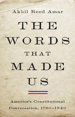 The Words That Made Us: America's Constitutional Conversation, 1760-1840