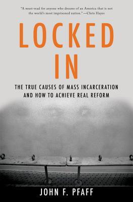 Locked in: The True Causes of Mass Incarceration-And How to Achieve Real Reform