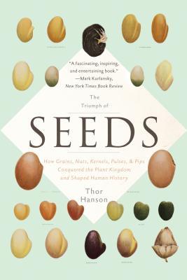 The Triumph of Seeds: How Grains, Nuts, Kernels, Pulses, and Pips Conquered the Plant Kingdom and Shaped Human History