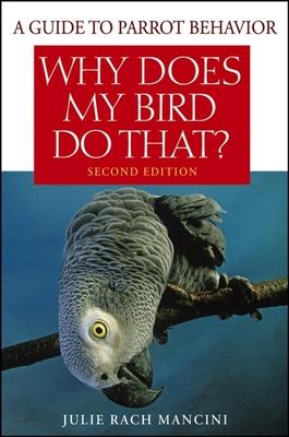 Why Does My Bird Do That?: A Guide to Parrot Behavior