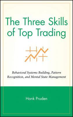 The Three Skills of Top Trading: Behavioral Systems Building, Pattern Recognition, and Mental State Management