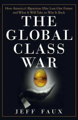 The Global Class War: How America's Bipartisan Elite Lost Our Future - And What It Will Take to Win It Back