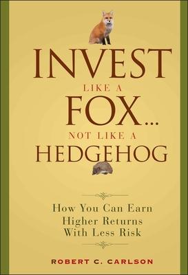 Invest Like a Fox... Not Like a Hedgehog: How You Can Earn Higher Returns with Less Risk