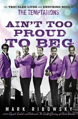 Ain't Too Proud to Beg: The Troubled Lives and Enduring Soul of the Temptations