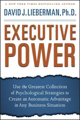 Executive Power: Use the Greatest Collection of Psychological Strategies to Create an Automatic Advantage in Any Business Situation