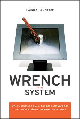 Wrench in the System: What's Sabotaging Your Business Software and How You Can Release the Power to Innovate