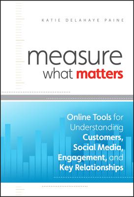 Measure What Matters: Online Tools for Understanding Customers, Social Media, Engagement, and Key Relationships