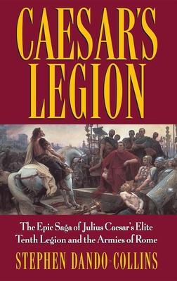 Caesar's Legion: The Epic Saga of Julius Caesar's Elite Tenth Legion and the Armies of Rome