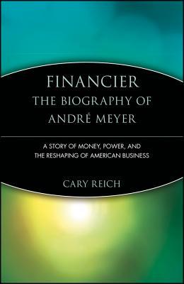 Financier: The Biography of Andr Meyer: A Story of Money, Power, and the Reshaping of American Business