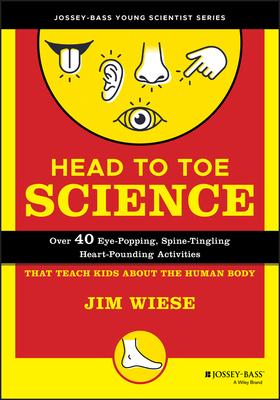 Head to Toe Science: Over 40 Eye-Popping, Spine-Tingling, Heart-Pounding Activities That Teach Kids about the Human Body